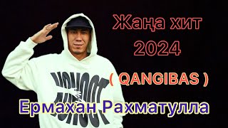 Ермахан Рахматулла (Қаңғыбас) Жаңа хит 2024