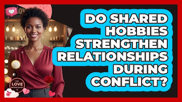 Do Shared Hobbies Strengthen Relationships During Conflict?