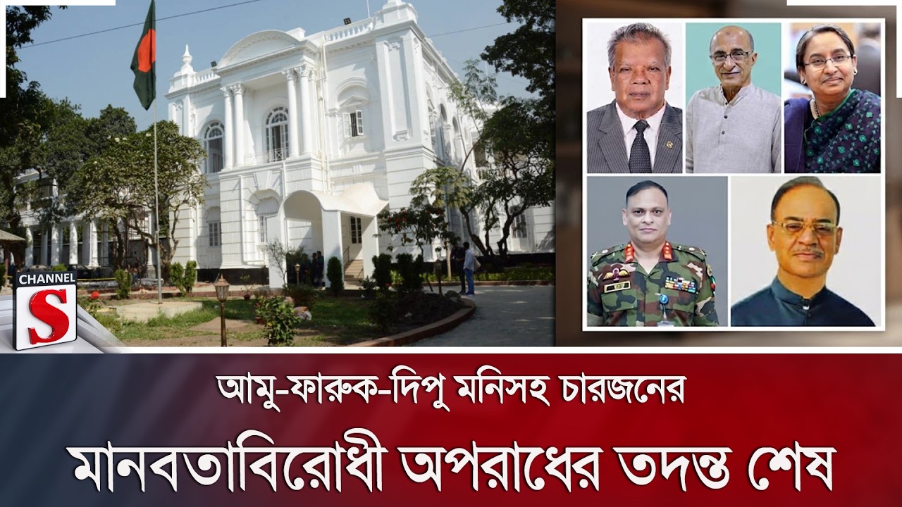 আমু-ফারুক-দিপু মনিসহ চারজনের মানবতাবিরোধী অপরাধের তদন্ত শেষ | ICT | Channel S News