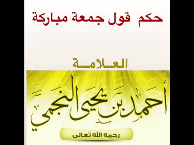 حكم قول جمعة مباركة للعلامة أحمد النجمي رحمه الله