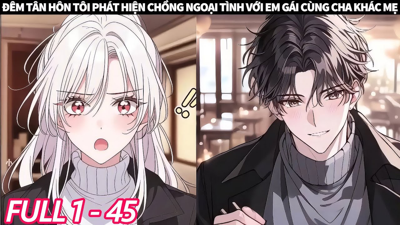 FULL 1 + 45 | ĐÊM TÂN HÔN TÔI PHÁT HIỆN CHỒNG NGOẠI TÌNH VỚI EM GÁI CÙNG CHA KHÁC MẸ