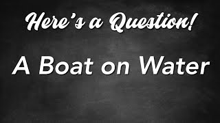 Here&#39;s a Question! - A Boat on Water