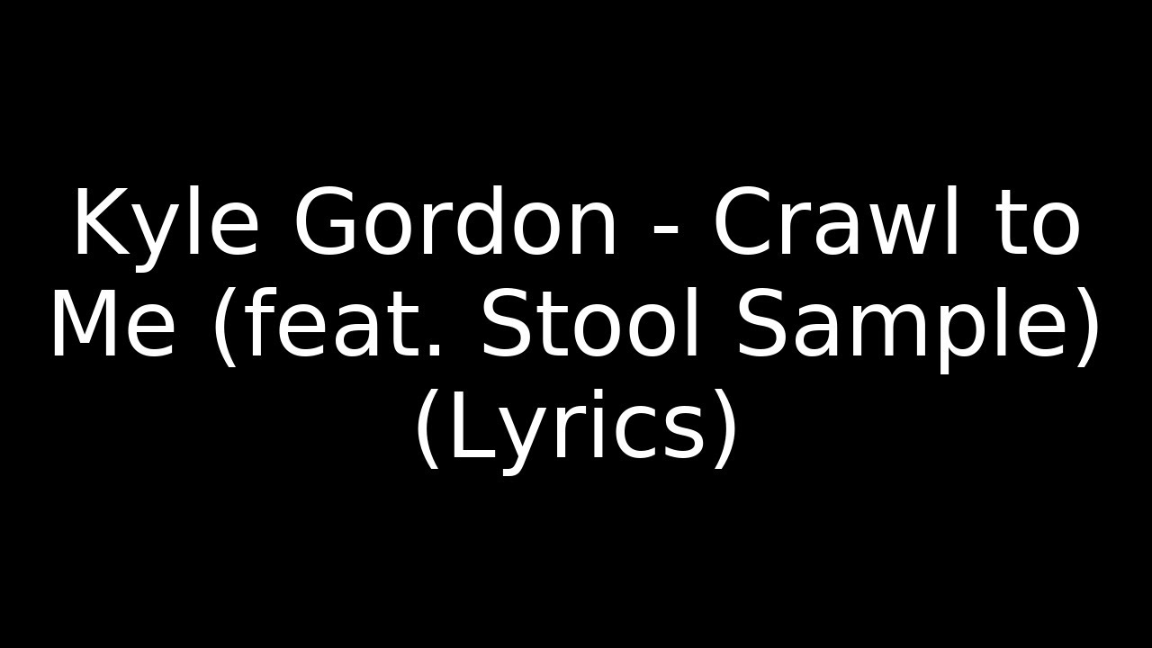 Kyle Gordon - Crawl to Me (feat. Stool Sample) (Lyrics) Kyle Gordon - Crawl to Me (feat. Stool Sample) (Lyrics)