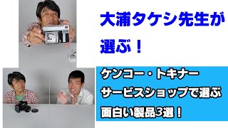 【大浦タケシ先生が選ぶ！】ケンコー・トキナーサービスショップで選ぶ面白い製品3選！（動画No.770）
