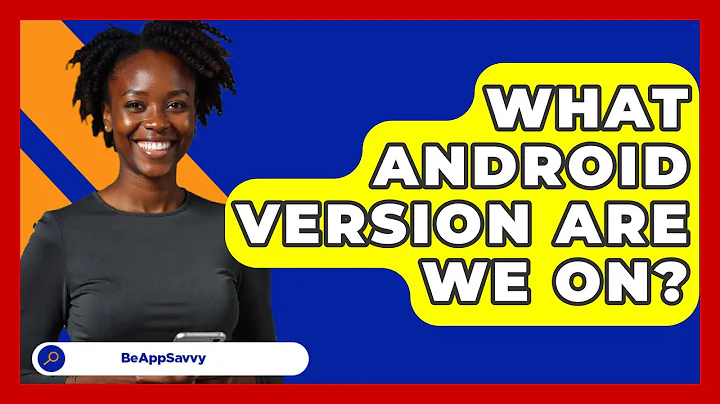 What Android Version Are We On? - Be App Savvy