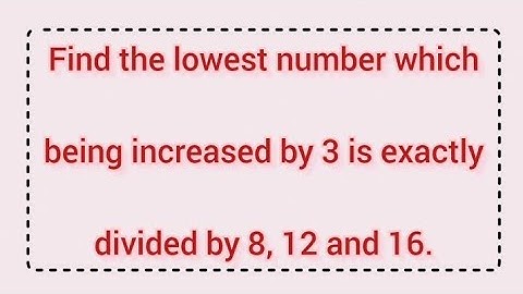 Find the lowest number which being increased by 3 is exactly divided by 8, 12 and 16. | Learnmaths