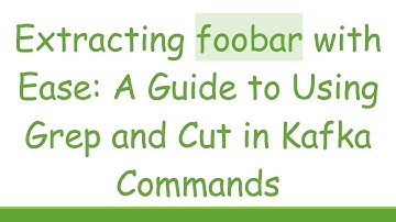 Extracting foobar with Ease: A Guide to Using Grep and Cut in Kafka Commands