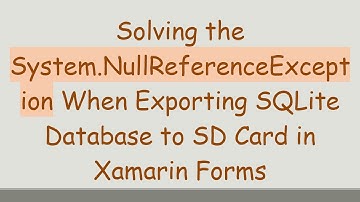 Solving the System.NullReferenceException When Exporting SQLite Database to SD Card in Xamarin Forms
