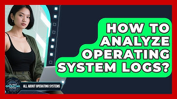 How To Analyze Operating System Logs? - All About Operating Systems