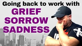 Going back to work with grief, sadness, or sorrow | 4 Things you NEED to do