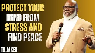 Protect Your Mind from Stress & Find Peace | T.D. Jakes BEST Motivational Speech |