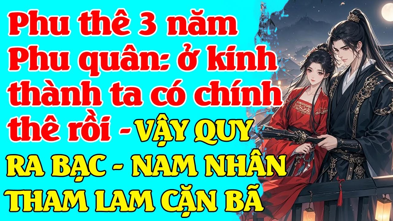 Phu thê 3 năm, hắn: ở kinh thành ta có 1 thê tử nữa, nàng về làm thiếp nhé - Nam nhân cặn bã trả bạc