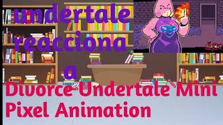 Undertale reacciona a Divorce Undertale Mini Pixel Animation