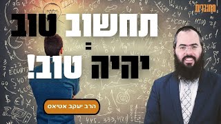 תחשוב טוב - יהיה טוב!  כוחה של חשיבה חיובית שתשנה לכם את החיים | הרב יעקב אטיאס