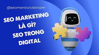 SEO Marketing là gì Tại sao cần chú trọng vào việc làm SEO trong Digital Marketing