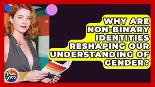 Why Are Non-binary Identities Reshaping Our Understanding Of Gender? - Living LGBTQ