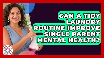 Can A Tidy Laundry Routine Improve Single Parent Mental Health? - Single Parent Support Hub
