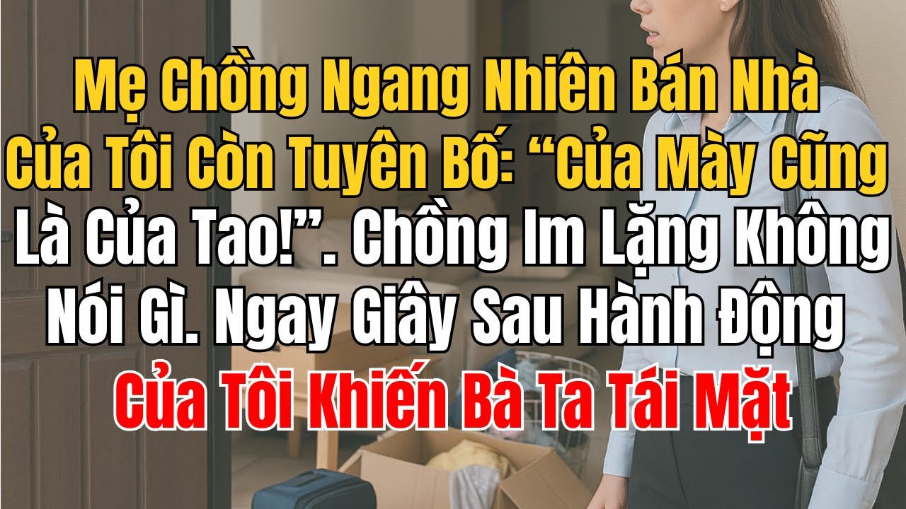 Mẹ Chồng Ngang Nhiên Bán Nhà Của Tôi, Còn Tuyên Bố “Của Mày Cũng Là Của Tao!”  Chồng Im Lặng Không N