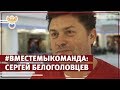 #ВместеМыКоманда: Сергей Белоголовцев