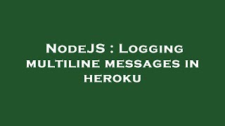 NodeJS : Logging multiline messages in heroku