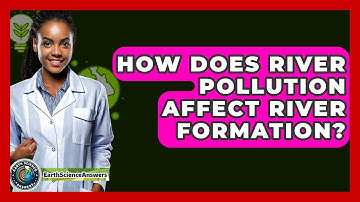 How Does River Pollution Affect River Formation? - Earth Science Answers