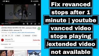 Fix revanced stops after 1 minute | youtube vanced video stops playing /extended video not available