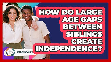 How Do Large Age Gaps Between Siblings Create Independence? - Sibling Harmony Hub