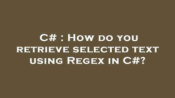 C# : How do you retrieve selected text using Regex in C#?