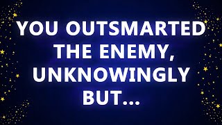YOU OUTSMARTED THE ENEMY, UNKNOWINGLY BUT