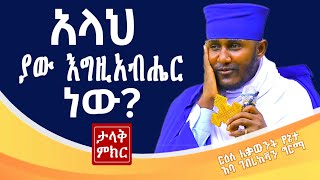 🔴#አላህ_ያው_እግዚአብሔር_ነውን?#ታላቅ_ምክር#ርዕሰ_ሊቃውንት_አባ_ገብረኪዳን_ግርማ @comedianeshetu@Aba_Gebrekidan