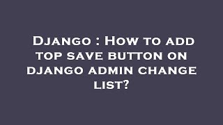 Django : How to add top save button on django admin change list?