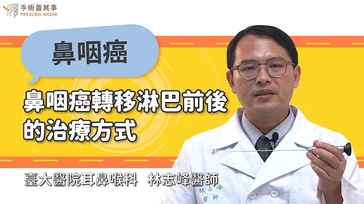 【鼻咽癌轉移淋巴前後的治療方式】林志峰醫師／臺大醫院耳鼻喉科 - 天天要聞