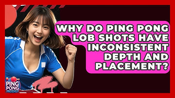 Why Do Ping Pong Lob Shots Have Inconsistent Depth And Placement? - Ping Pong Prodigy