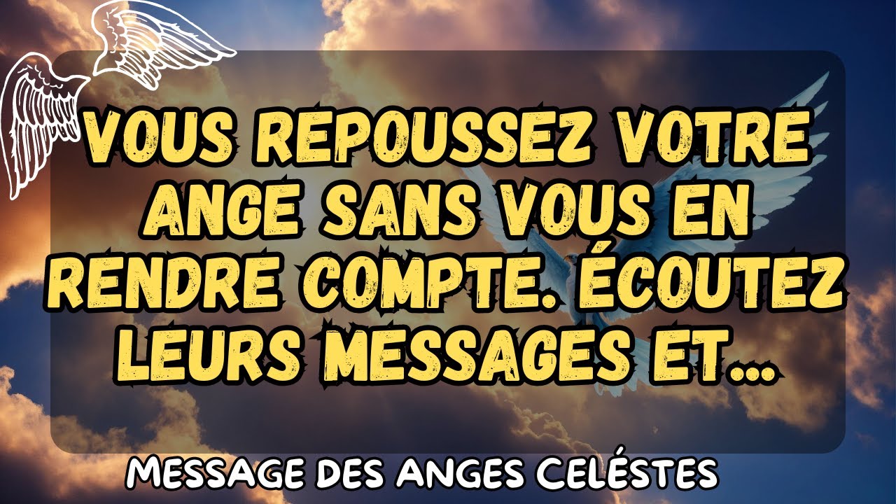 Vous repoussez votre ange sans vous en rendre compte. Écoutez leurs messages et... message des anges