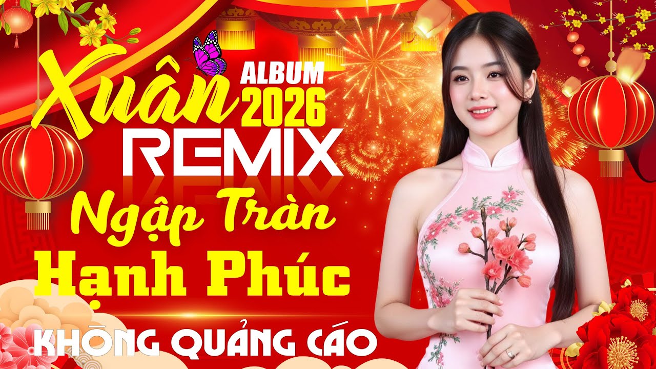 LK Nhạc Xuân 2026 Vui Tết Đoàn Viên Ngập Tràn Hạnh Phúc - Mừng Xuân Bính Ngọ 2026 KHÔNG QUẢNG CÁO
