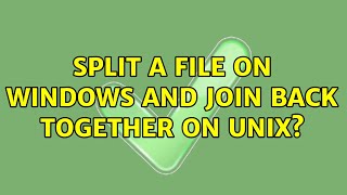 Split a file on Windows and join back together on UNIX? (3 Solutions!!)