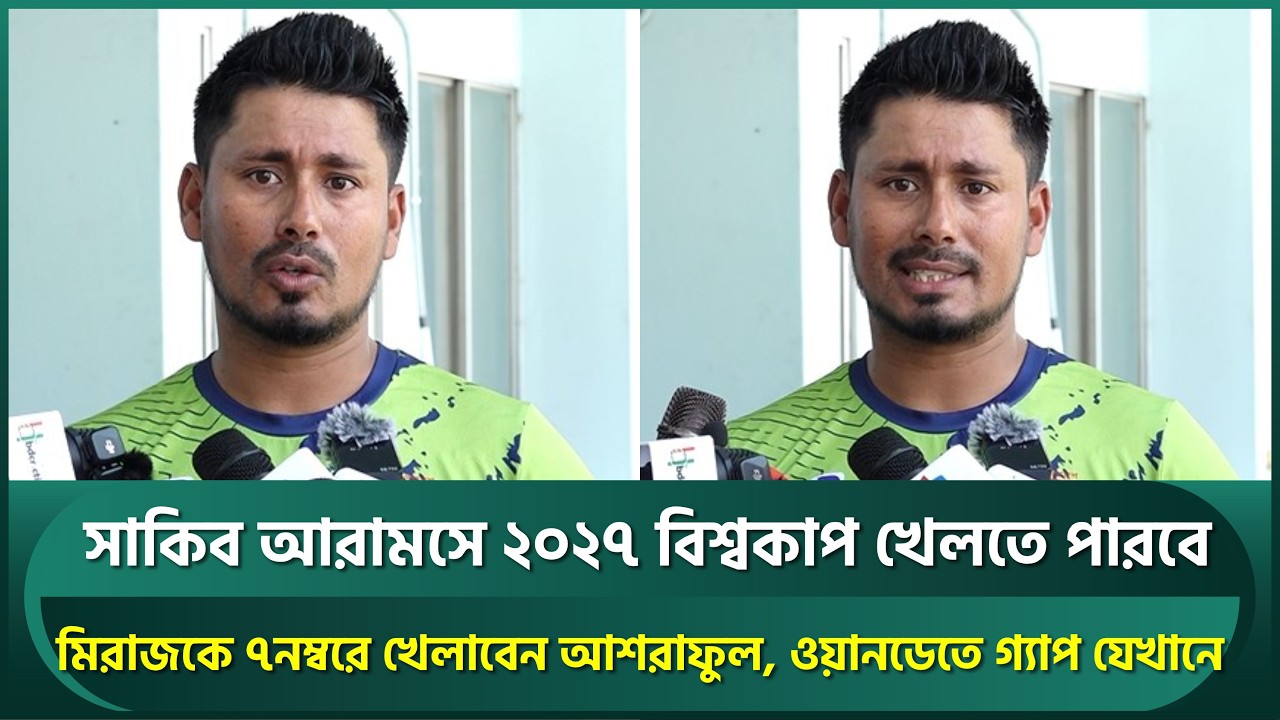 সাকিব আরামসে ২০২৭ বিশ্বকাপ খেলতে পারবে, মিরাজকে ৭ নম্বরে খেলাবেন আশরাফুল | Shakib | Ashraful