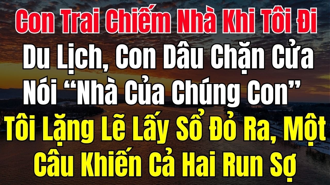 Con Trai Chiếm Nhà Khi Tôi Đi Du Lịch, Con Dâu Chặn Cửa Nói “Nhà Của Con” Tôi Lặng Lẽ Lấy Sổ Đỏ Ra