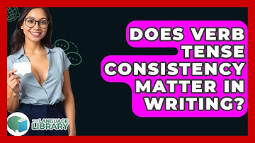 Does Verb Tense Consistency Matter In Writing? - The Language Library