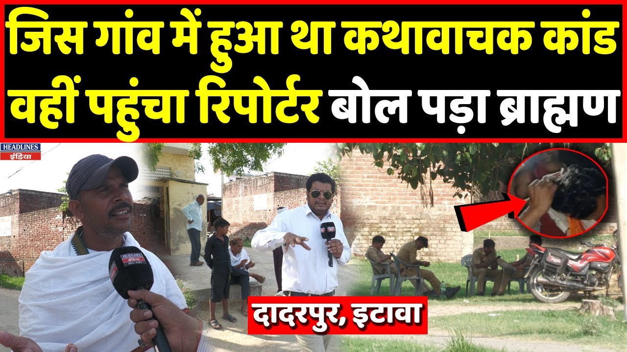 Etawah के Dadarpur गांव पहुंचा रिपोर्टर तो बोल पड़ा ये ब्राह्मण, बताई सच्चाई । Headlines India