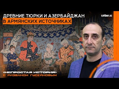 Древние тюрки и Азербайджан в армянских источниках. «Непростая история» с Ризваном Гусейновым