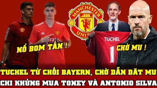 TIN BÓNG ĐÁ MU 20/5: TUCHEL TỪ CHỐI BAYERN, CHỜ DẪN DĂT MU...MU CHI KHỦNG MUA TONEY VÀ ANTONIO SILVA