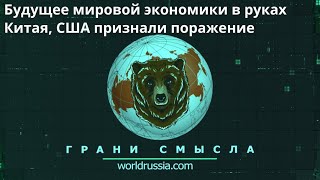 Грани Смысла: Будущее мировой экономики в руках Китая, США признали поражение