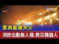 家具倉庫大火 消防出動無人機.救災機器人