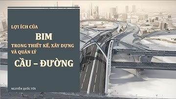 [BIM CẦU ĐƯỜNG] - Lợi ích của BIM trong thiết kế, xây dựng và quản lý Cầu Đường