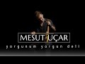 Mesut uar  yorgunum yorgun deli