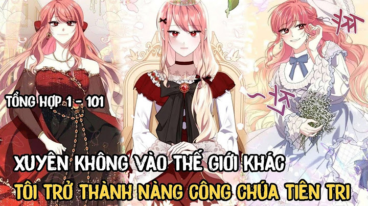 Xuyên Không Vào Thế Giới Khác Tôi Trở Thành Nàng Công Chúa Tiên Tri | Tổng Hợp Chap 1 - 101