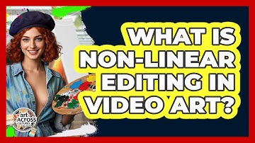 What Is Non-linear Editing In Video Art? - Art Across Cultures