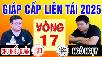 Vòng 17 - CHU THIẾU QUÂN VS NGÔ NGỤY | GIÁP CẤP LIÊN TÁI 2025 . Cờ tướng Trung Quốc đỉnh cao