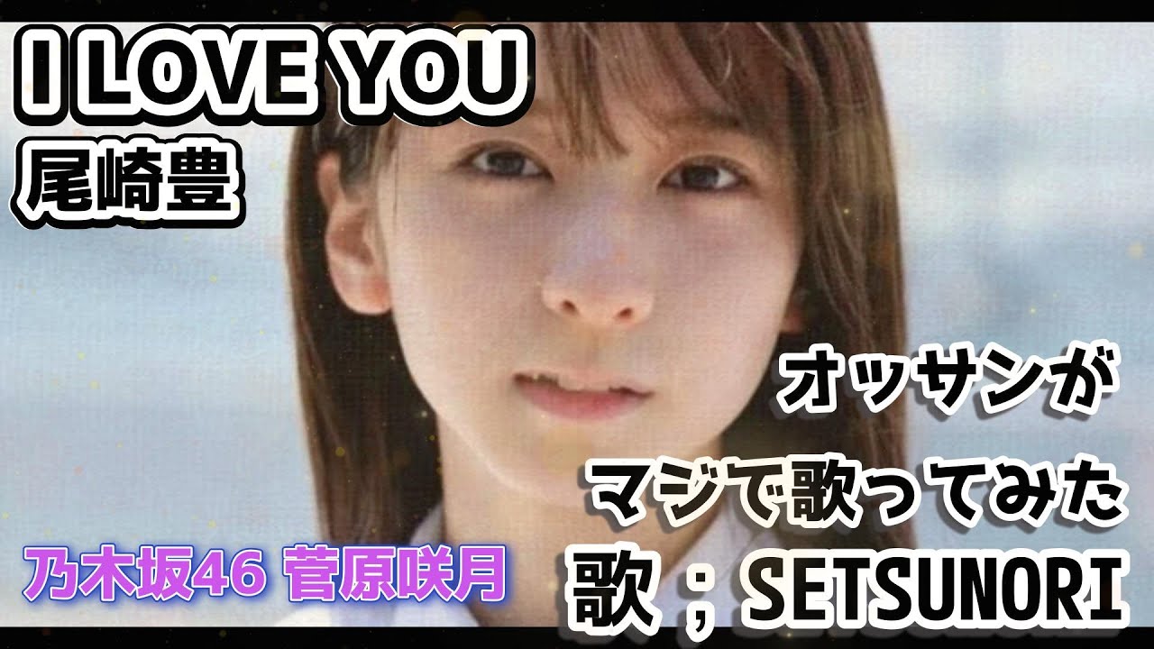 I LOVE YOU  尾崎豊　オッサンがマジで歌ってみた　歌；SETSUNORI　写真；乃木坂46  菅原咲月